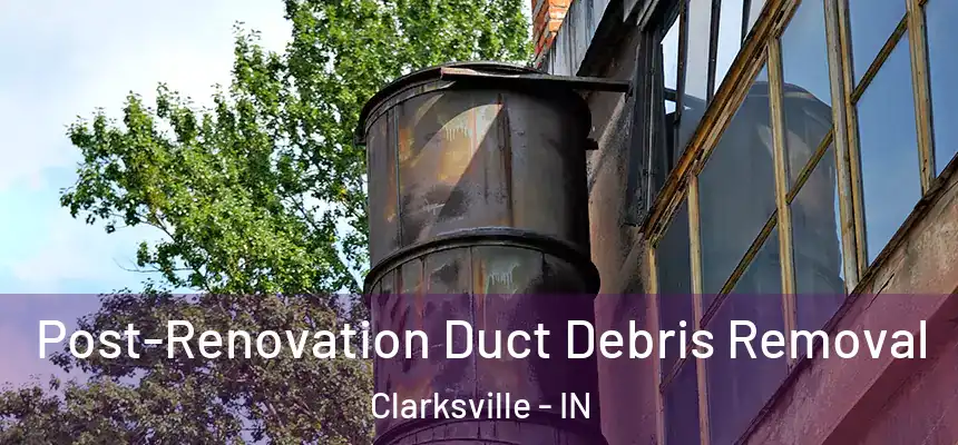  Post-Renovation Duct Debris Removal Clarksville - IN